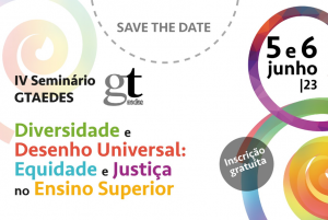 Save the date - IV Seminário - Diversidade e desenho universal: equidade e justiça no ensino superior, 5 e 6 de junho